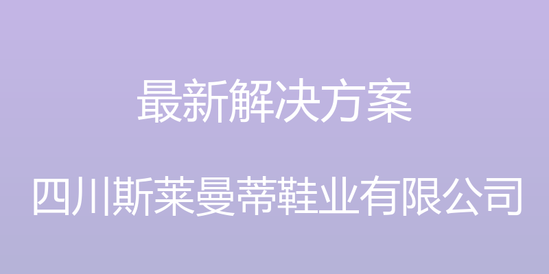 最新解决方案 - 四川斯莱曼蒂鞋业有限公司